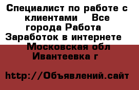 Специалист по работе с клиентами  - Все города Работа » Заработок в интернете   . Московская обл.,Ивантеевка г.